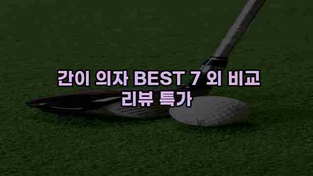  간이 의자 BEST 7 외 비교 리뷰 특가