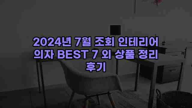 2024년 7월 조회 인테리어 의자 BEST 7 외 상품 정리 후기