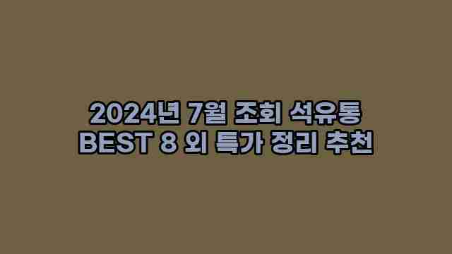 2024년 7월 조회 석유통 BEST 8 외 특가 정리 추천