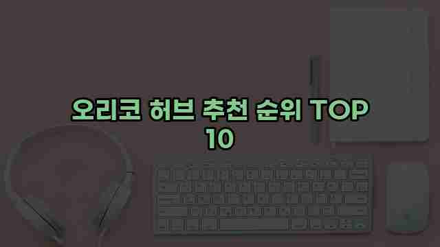 오리코 허브 추천 순위 TOP 10