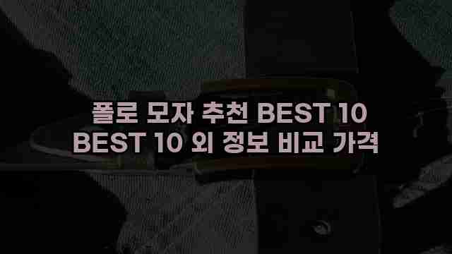 폴로 모자 추천 BEST 10 BEST 10 외 정보 비교 가격 1 1 폴로 모자 추천 BEST 10 BEST 10 외 정보 비교 가격