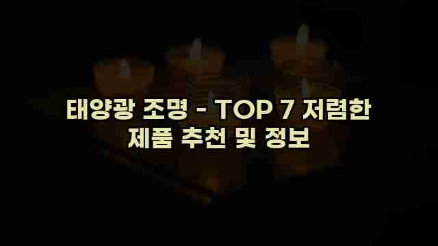 태양광 조명 - TOP 7 저렴한 제품 추천 및 정보