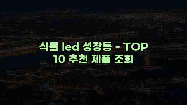 식물 led 성장등 - TOP 10 추천 제품 조회