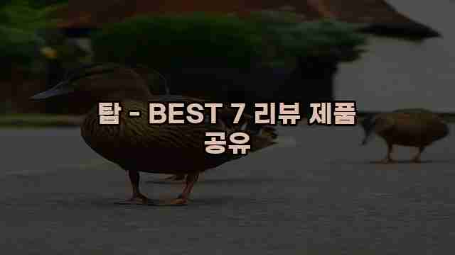 탑 - BEST 7 리뷰 제품 공유