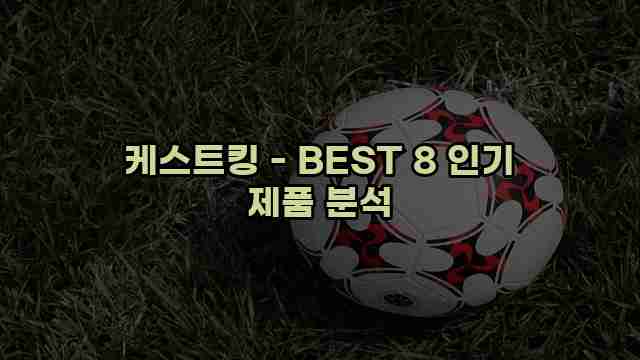 케스트킹 - BEST 8 인기 제품 분석