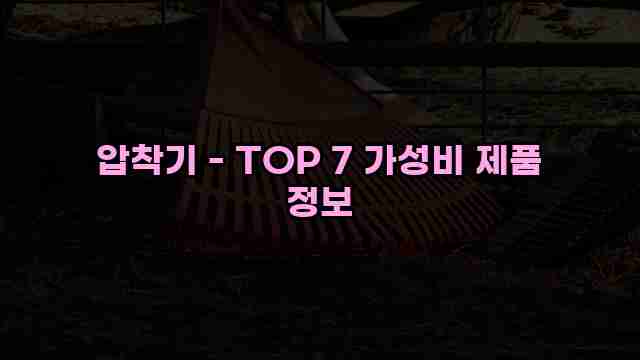 압착기 - TOP 7 가성비 제품 정보