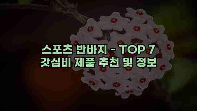 스포츠 반바지 - TOP 7 갓심비 제품 추천 및 정보