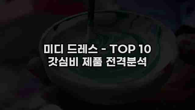 미디 드레스 - TOP 10 갓심비 제품 전격분석