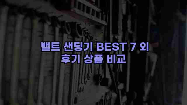 밸트 샌딩기 BEST 7 외 후기 상품 비교 1 1 밸트 샌딩기 BEST 7 외 후기 상품 비교