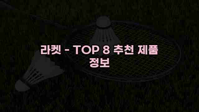 라켓 - TOP 8 추천 제품 정보