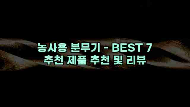 농사용 분무기 - BEST 7 추천 제품 추천 및 리뷰