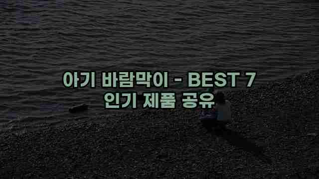 아기 바람막이 - BEST 7 인기 제품 공유