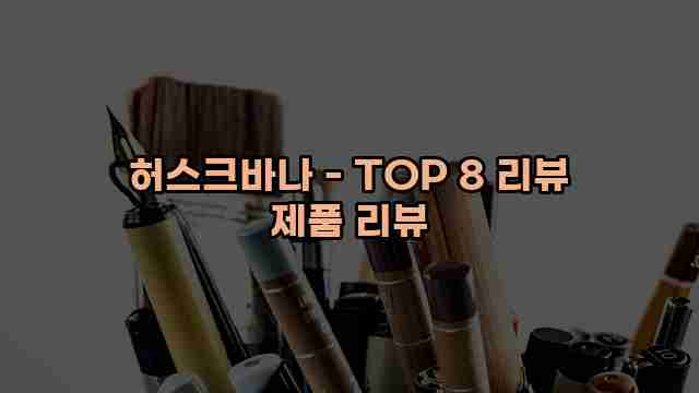 허스크바나 - TOP 8 리뷰 제품 리뷰