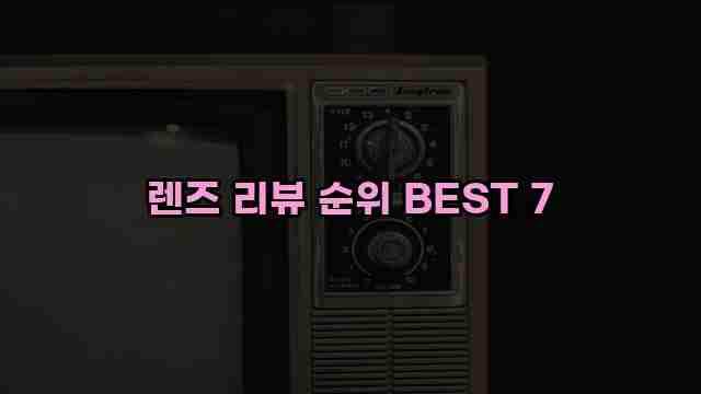 렌즈 리뷰 순위 BEST 7