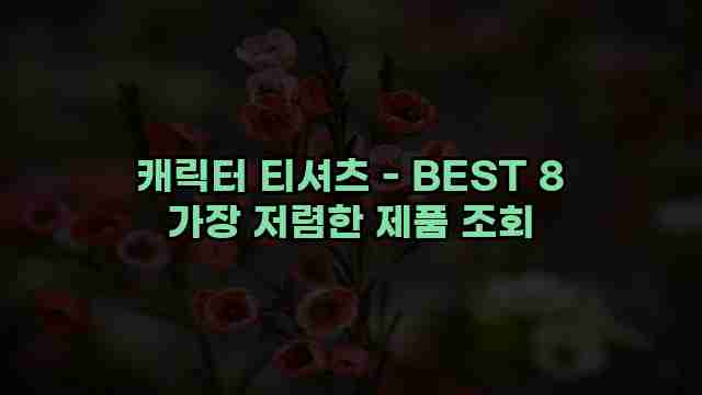 캐릭터 티셔츠 - BEST 8 가장 저렴한 제품 조회