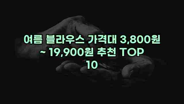 여름 블라우스 가격대 3,800원 ~ 19,900원 추천 TOP 10 1 1 여름 블라우스 가격대 3,800원 ~ 19,900원 추천 TOP 10