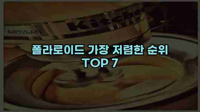 폴라로이드 가장 저렴한 순위 TOP 7