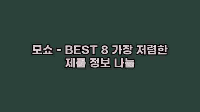 모쇼 - BEST 8 가장 저렴한 제품 정보 나눔