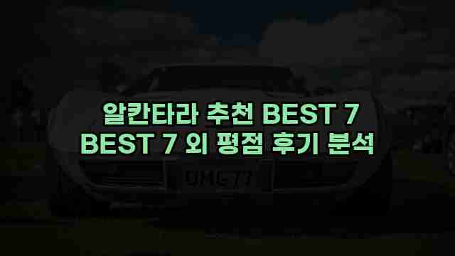  알칸타라 추천 BEST 7 BEST 7 외 평점 후기 분석