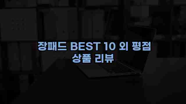  장패드 BEST 10 외 평점 상품 리뷰