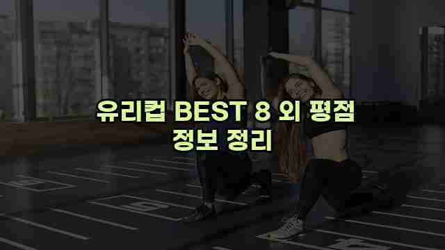  유리컵 BEST 8 외 평점 정보 정리