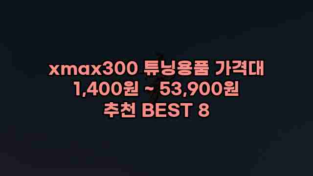 xmax300 튜닝용품 가격대 1,400원 ~ 53,900원 추천 BEST 8 1 1 xmax300 튜닝용품 가격대 1,400원 ~ 53,900원 추천 BEST 8