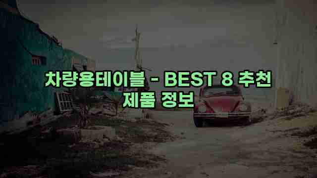 차량용테이블 - BEST 8 추천 제품 정보