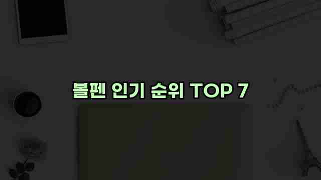 볼펜 인기 순위 TOP 7