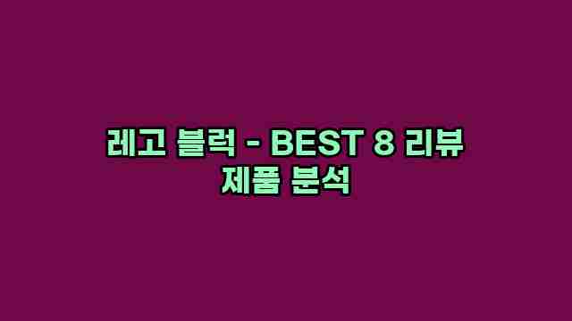 레고 블럭 - BEST 8 리뷰 제품 분석