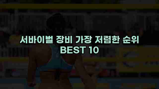 서바이벌 장비 가장 저렴한 순위 BEST 10