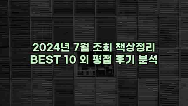 2024년 7월 조회 책상정리 BEST 10 외 평점 후기 분석