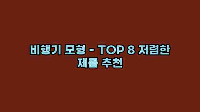 비행기 모형 - TOP 8 저렴한 제품 추천