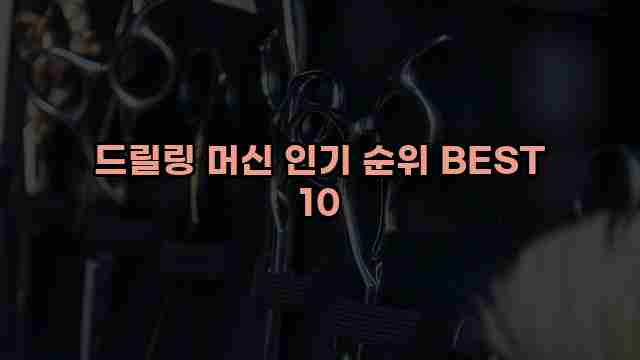 드릴링 머신 인기 순위 BEST 10 1 1 드릴링 머신 인기 순위 BEST 10