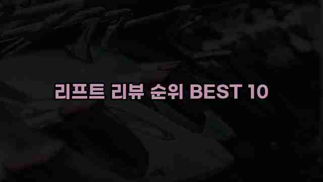 리프트 리뷰 순위 BEST 10