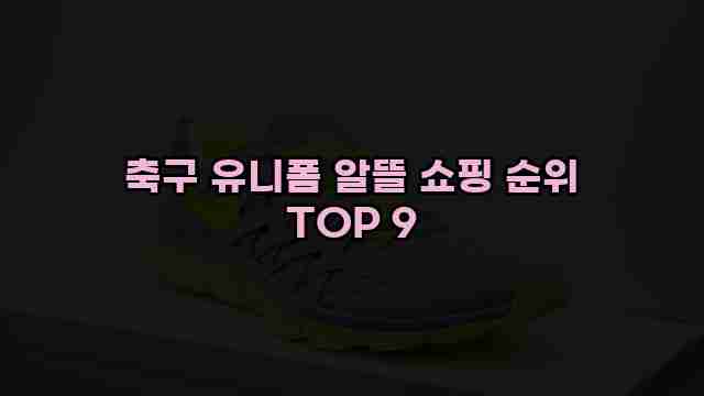 축구 유니폼 알뜰 쇼핑 순위 TOP 9