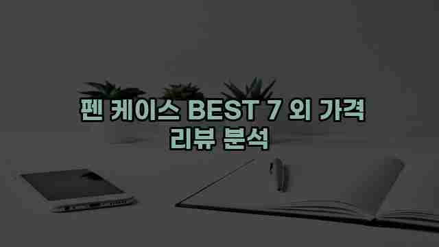  펜 케이스 BEST 7 외 가격 리뷰 분석