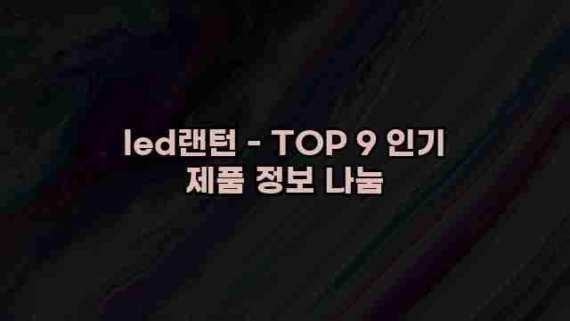 led랜턴 - TOP 9 인기 제품 정보 나눔