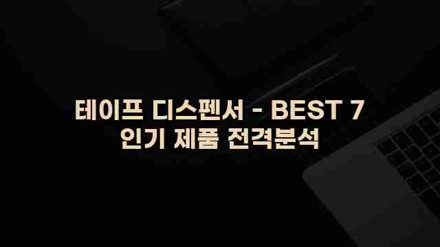 테이프 디스펜서 - BEST 7 인기 제품 전격분석