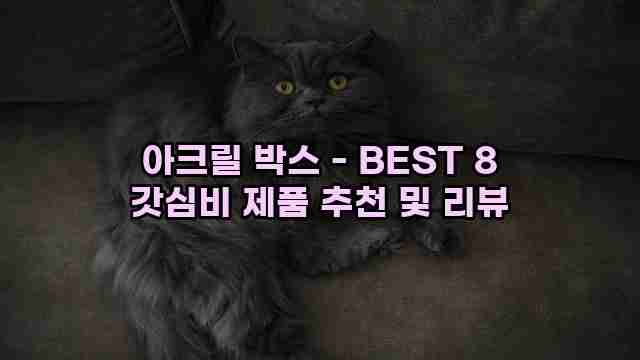 아크릴 박스 - BEST 8 갓심비 제품 추천 및 리뷰