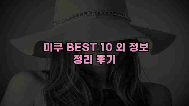  미쿠 BEST 10 외 정보 정리 후기