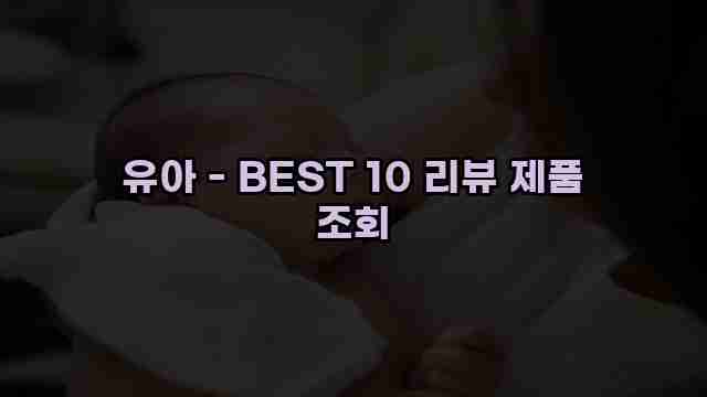 유아 - BEST 10 리뷰 제품 조회