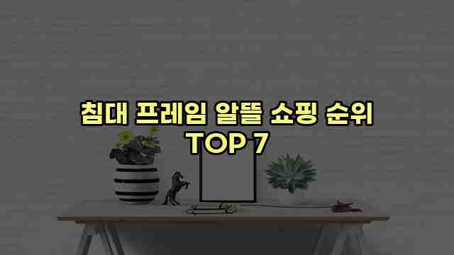 침대 프레임 알뜰 쇼핑 순위 TOP 7