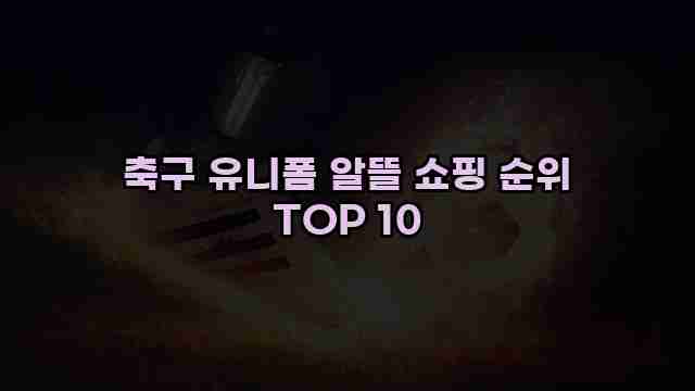 축구 유니폼 알뜰 쇼핑 순위 TOP 10