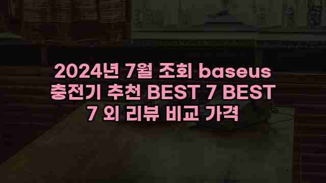 2024년 7월 조회 baseus 충전기 추천 BEST 7 BEST 7 외 리뷰 비교 가격