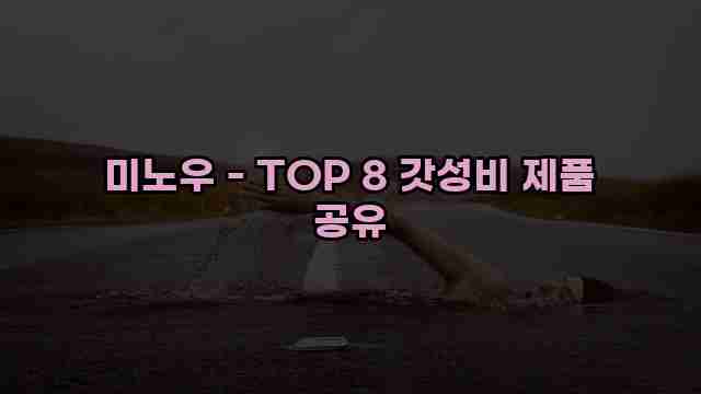 미노우 - TOP 8 갓성비 제품 공유