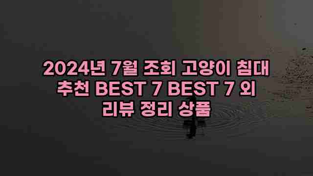 2024년 7월 조회 고양이 침대 추천 BEST 7 BEST 7 외 리뷰 정리 상품