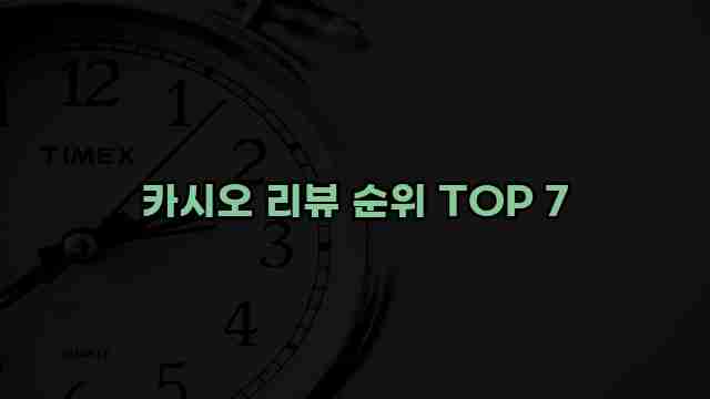 카시오 리뷰 순위 TOP 7