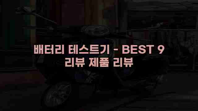 배터리 테스트기 - BEST 9 리뷰 제품 리뷰