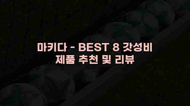 마키다 - BEST 8 갓성비 제품 추천 및 리뷰