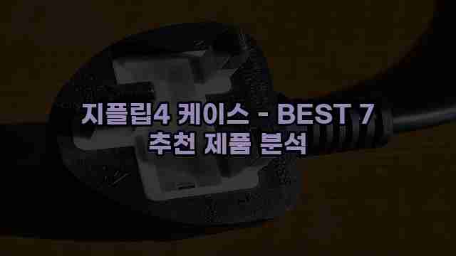 지플립4 케이스 - BEST 7 추천 제품 분석